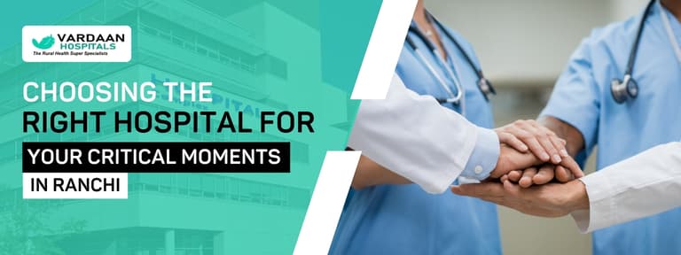 Choosing the Right Hospital for Your Critical Moments in Ranchi