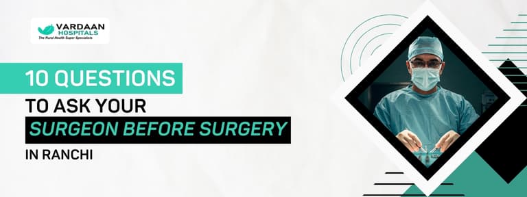 10 Questions to Ask Your Surgeon Before Surgery in Ranchi